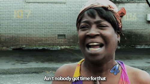 Aint nobody got time for that